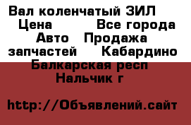 Вал коленчатый ЗИЛ 130 › Цена ­ 100 - Все города Авто » Продажа запчастей   . Кабардино-Балкарская респ.,Нальчик г.